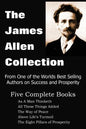 The James Allen Collection: As a Man Thinketh, All These Things Added, the Way of Peace, Above Life's Turmoil, the Eight Pillars of Prosperity - Paperback