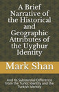 A Brief Narrative of the Historical and Geographic Attributes of the Uyghur Identity: And Its Substantial Difference from the Turkic Identity and the - Paperback