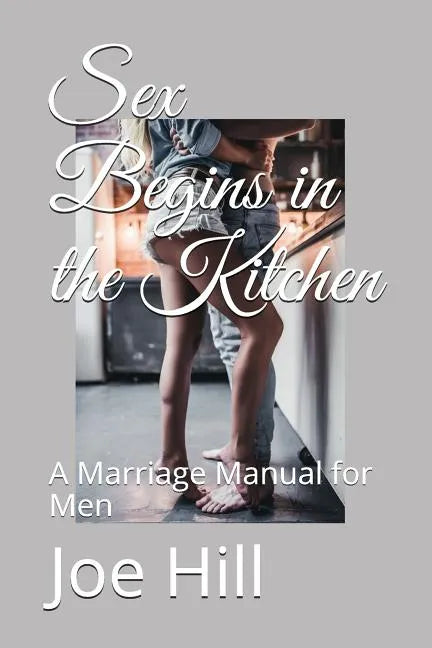 Sex Begins in the Kitchen: A Marriage Manual for Men - Paperback