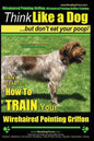 Wirehaired Pointing Griffon, Wirehaired Pointing Griffon Training Think Like a Dog But Don't Eat Your Poop! Wirehaired Pointing Griffon Breed Expert T - Paperback