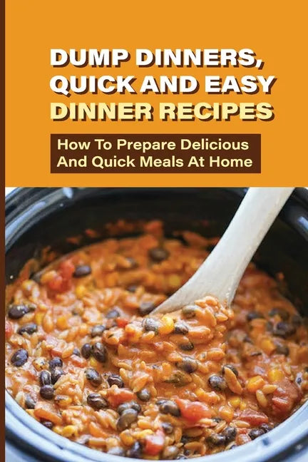 Dump Dinners, Quick And Easy Dinner Recipes: How To Prepare Delicious And Quick Meals At Home: Real Simple Dump Dinner Recipes - Paperback
