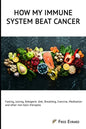 How my Immune System beat cancer: Fasting, Juicing, Ketogenic diet, Breathing, Exercise, Meditation and other non-toxic therapies - Paperback