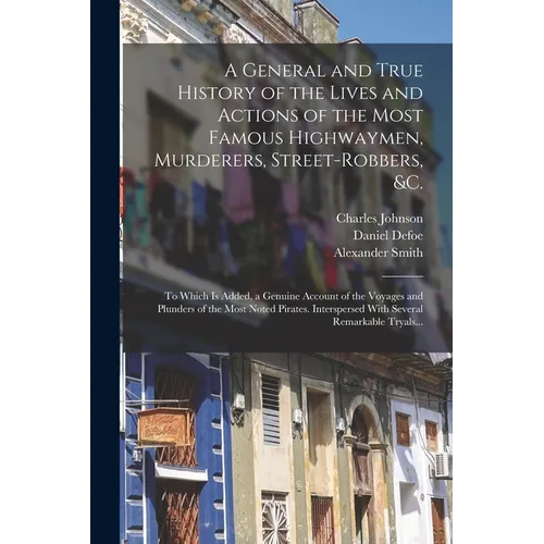 A General and True History of the Lives and Actions of the Most Famous Highwaymen, Murderers, Street-robbers, &c.: To Which is Added, a Genuine Accoun - Paperback