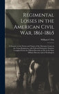 Regimental Losses in the American Civil War, 1861-1865: a Treatise on the Extent and Nature of the Mortuary Losses in the Union Regiments, With Full a - Hardcover