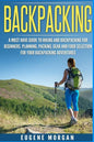 Backpacking: A Must Have Guide To Hiking And BackPacking For Beginners. Planning, Packing, Gear And Food Selection For Your Backpacking Adventures. - Paperback