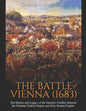 The Battle of Vienna (1683): The History and Legacy of the Decisive Conflict between the Ottoman Turkish Empire and Holy Roman Empire - Paperback