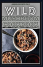 Wild Mushroom Cookbook: A Complete Guide to Edible Mushrooms and Eating - Paperback
