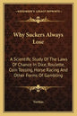 Why Suckers Always Lose: A Scientific Study of the Laws of Chance in Dice, Roulette, Coin Tossing, Horse Racing and Other Forms of Gambling - Paperback