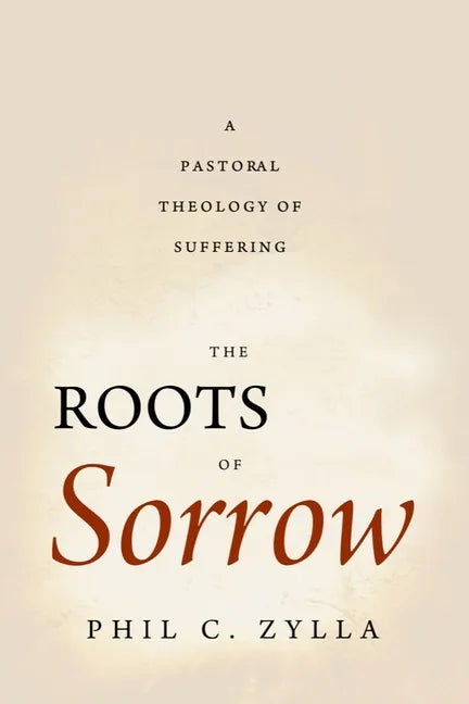 The Roots of Sorrow: A Pastoral Theology of Suffering - Paperback