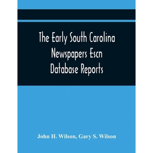 The Early South Carolina Newspapers Escn Database Reports: A Quick Reference Guide To Local News And Advertisements Found In The Early South Carolina - Paperback