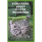 Everything about Oyster Mushroom: Expert Guide On History, Cultivation, Uses, Edibles, Recipe and Health Benefits - Paperback
