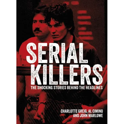 Serial Killers: The Shocking Stories Behind the Headlines - Hardcover