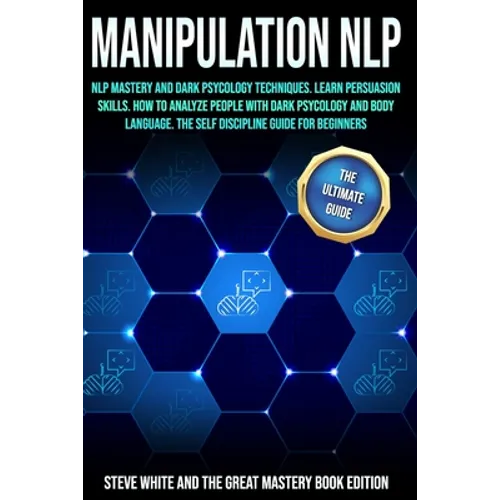 Manipulation Nlp: Nlp Mastery and Dark Psycology Techniques. Learn Persuasion Skills. How to Analyze People with Dark Psycology and Body - Paperback