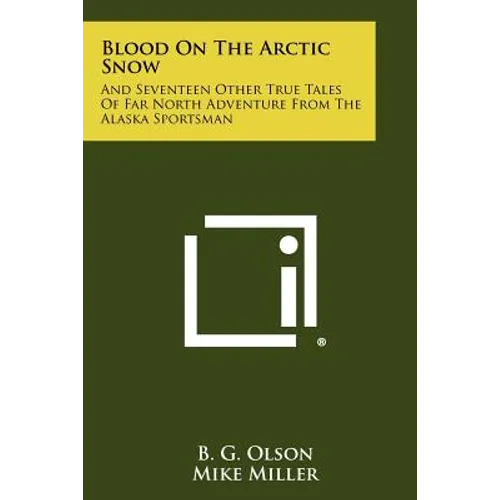 Blood On The Arctic Snow: And Seventeen Other True Tales Of Far North Adventure From The Alaska Sportsman - Paperback