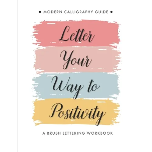 Letter Your Way to Positivity: A Brush Lettering Workbook - Modern Calligraphy Guide for All Levels - Paperback