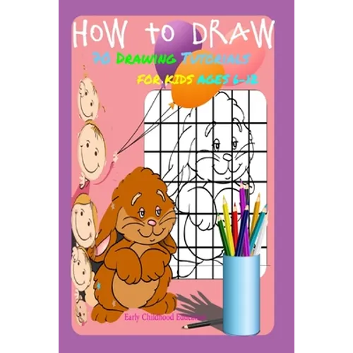 HOW TO DRAW 70 DRAWING TUTORIALS FOR KIDS AGES 6-12 Early Childhood Education: Drawing and Activity Book - Paperback