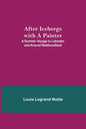 After Icebergs with a Painter; A Summer Voyage to Labrador and Around Newfoundland. - Paperback