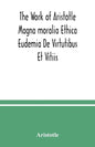 The Work of Aristotle Magna moralia Ethica Eudemia De Virtutibus Et Vitiis - Paperback