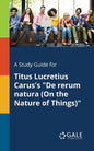 A Study Guide for Titus Lucretius Carus's "De Rerum Natura (On the Nature of Things)" - Paperback