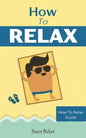How to Relax: Relax Your Mind and Body with 9 Proven Techniques You Can Start Right NOW - Paperback