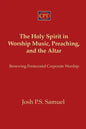 The Holy Spirit in Worship Music, Preaching, and the Altar: Renewing Pentecostal Corporate Worship - Paperback