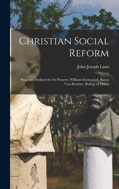 Christian Social Reform; Program Outlined by Its Pioneer, William Emmanuel, Baron Von Ketteler, Bishop of Mainz - Hardcover