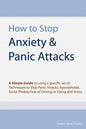 How to Stop Anxiety & Panic Attacks: A Simple Guide to using a specific set of Techniques to Stop Panic Attacks, Agoraphobia, Social Phobia, Fear of D - Paperback
