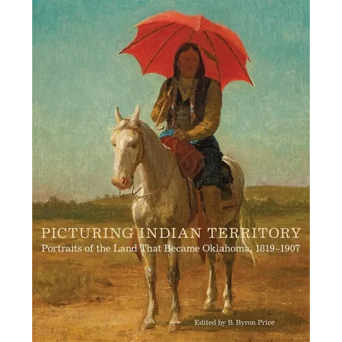 Picturing Indian Territory: Portraits of the Land That Became Oklahoma, 1819-1907volume 26 - Hardcover