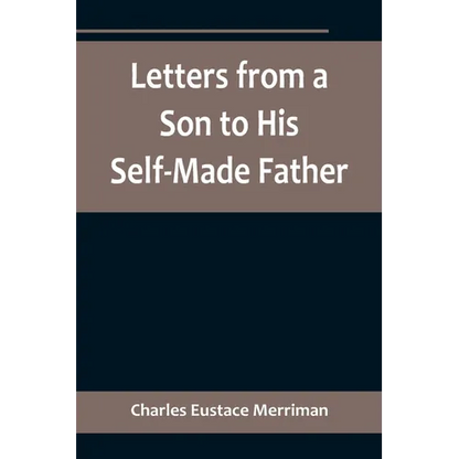 Letters from a Son to His Self-Made Father; Being the Replies to Letters from a Self-Made Merchant to his Son - Paperback