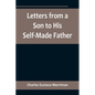 Letters from a Son to His Self-Made Father; Being the Replies to Letters from a Self-Made Merchant to his Son - Paperback