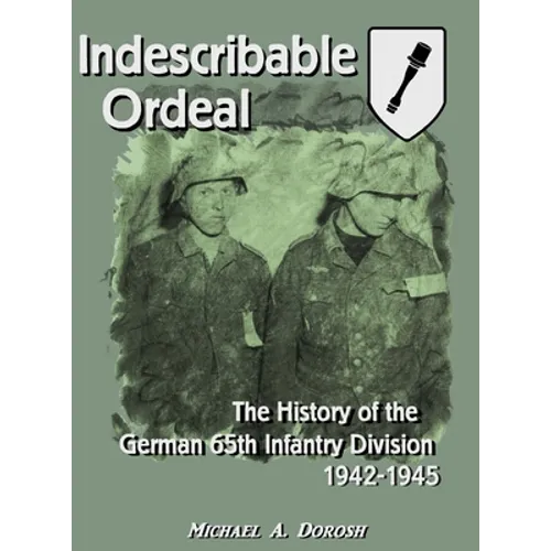Indescribable Ordeal: The History of the German 65th Infantry Division 1942-1945 - Hardcover