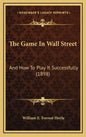 The Game in Wall Street: And How to Play It Successfully (1898) - Hardcover