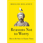 Reasons Not to Worry: How to Be Stoic in Chaotic Times - Hardcover
