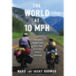 The World at 10 MPH: A Masterful Prenup Leads to a 3-Year 33,523-Mile Bicycle Adventure - Hardcover