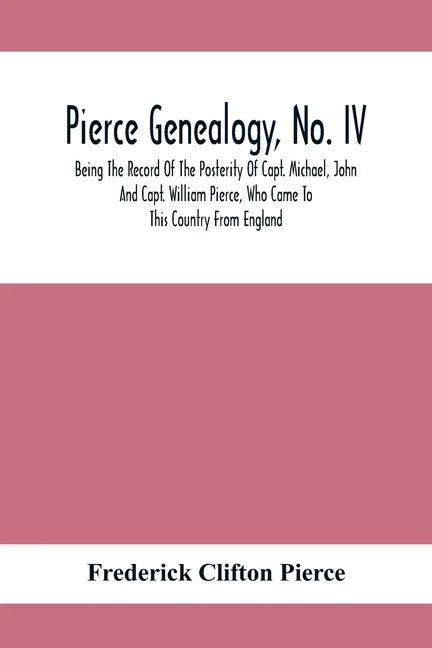 Pierce Genealogy, No. Iv: Being The Record Of The Posterity Of Capt. Michael, John And Capt. William Pierce, Who Came To This Country From Engla - Paperback