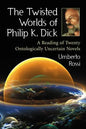 The Twisted Worlds of Philip K. Dick: A Reading of Twenty Ontologically Uncertain Novels - Paperback