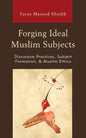 Forging Ideal Muslim Subjects: Discursive Practices, Subject Formation, & Muslim Ethics - Paperback