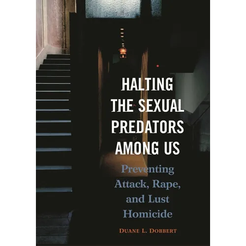 Halting the Sexual Predators Among Us: Preventing Attack, Rape, and Lust Homicide - Hardcover