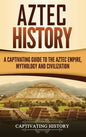 Aztec History: A Captivating Guide to the Aztec Empire, Mythology, and Civilization - Hardcover