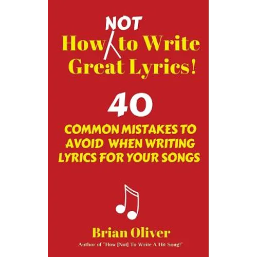 How [Not] to Write Great Lyrics!: 40 Common Mistakes to Avoid When Writing Lyrics For Your Songs - Paperback