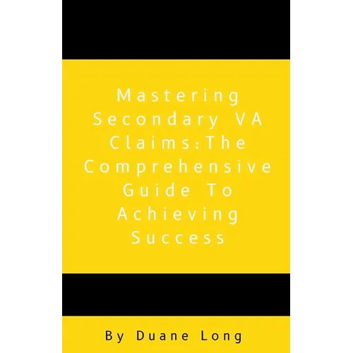 Mastering Secondary VA Claims: The Comprehensive Guide to Achieving Success - Paperback