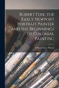 Robert Feke, the Early Newport Portrait Painter and the Beginnings of Colonial Painting - Paperback