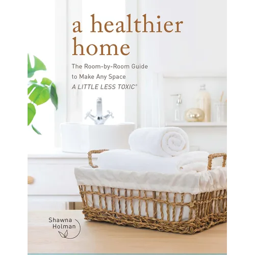 A Healthier Home: The Room by Room Guide to Make Any Space a Little Less Toxic - Hardcover