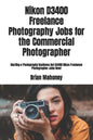 Nikon D3400 Freelance Photography Jobs for the Commercial Photographer: Starting a Photography Business Get D3400 Nikon Freelance Photographer Jobs No - Paperback