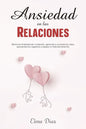 Ansiedad en las Relaciones: Elimina la ansiedad de tu relación, aprende a controlar los celos, pensamientos negativos y mejora tu vida sentimental - Paperback