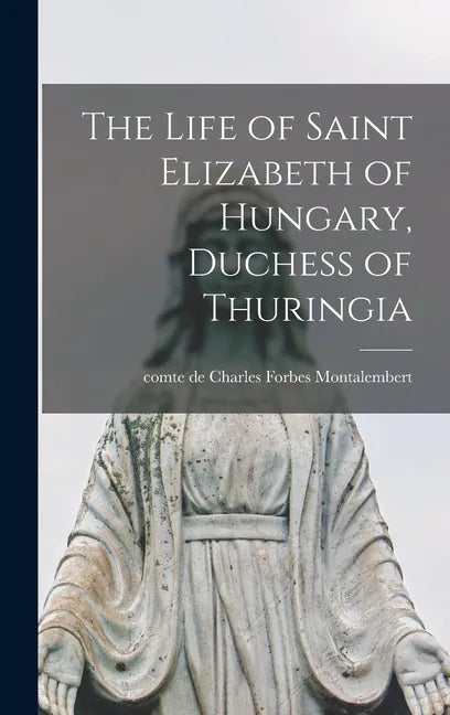 The Life of Saint Elizabeth of Hungary, Duchess of Thuringia [microform] - Hardcover