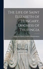 The Life of Saint Elizabeth of Hungary, Duchess of Thuringia [microform] - Hardcover
