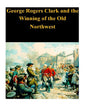 George Rogers Clark and the Winning of the Old Northwest - Paperback