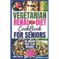 Vegetarian Renal Diet Cookbook for Seniors: 1500 Days of Tasty, Easy & Nutritious Plant-Based Recipes Low in Potassium, Sodium & Phosphorus to Manage - Paperback