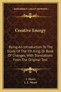 Creative Energy: Being an Introduction to the Study of the Yih King, or Book of Changes, with Translations from the Original Text - Paperback